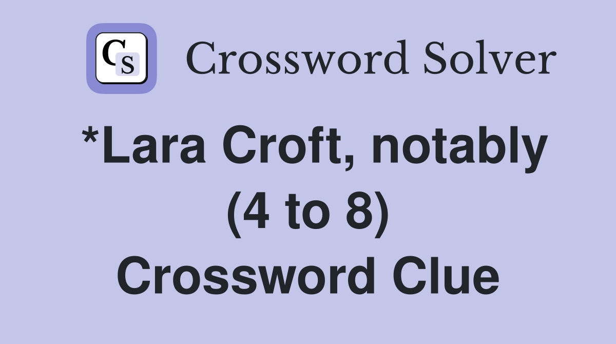 *Lara Croft, notably (4 to 8) Crossword Clue Answers Crossword Solver